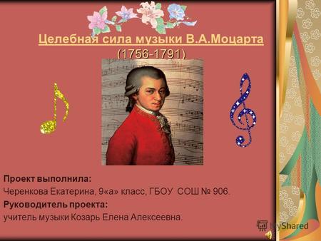 (1756-1791) Целебная сила музыки В.А.Моцарта (1756-1791) Проект выполнила: Черенкова Екатерина, 9«а» класс, ГБОУ СОШ 906. Руководитель проекта: учитель.