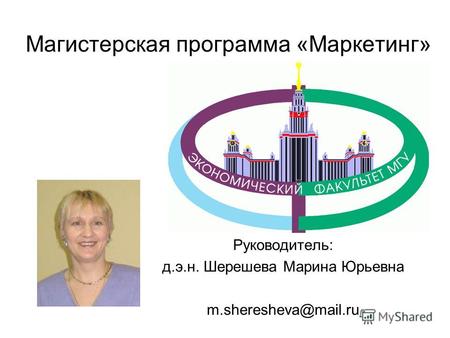 Руководитель программы: Руководитель: д.э.н. Шерешева Марина Юрьевна m.sheresheva@mail.ru Магистерская программа «Маркетинг»