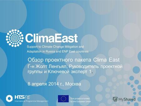 Обзор проектного пакета Clima East Г-н Жолт Ленгьял, Руководитель проектной группы и Ключевой эксперт 1. 8 апреля 2014 г., Москва.