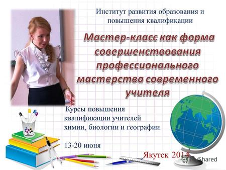 Курсы повышения квалификации учителей химии, биологии и географии 13-20 июня Якутск 2014 Институт развития образования и повышения квалификации.