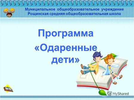 Программа «Одаренные дети» Муниципальное общеобразовательное учреждение Рощинская средняя общеобразовательная школа.