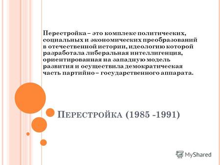 П ЕРЕСТРОЙКА (1985 -1991) Перестройка – это комплекс политических, социальных и экономических преобразований в отечественной истории, идеологию которой.