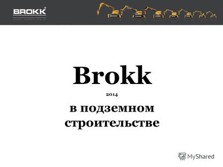 Brokk 2014 в подземном строительстве. Шведская компания Brokk AB - мировой лидер по поставкам демонтажных машин с дистанционным управлением Более 30 лет.