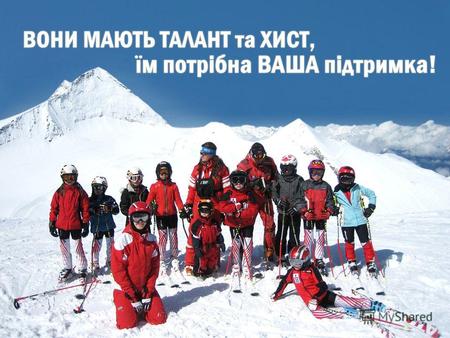 Команда чемпионов Украины сегодня и в будущем; команда сильных и отважных детей, подчинивших себе крутые склоны и заснеженные вершины, привыкших побеждать.
