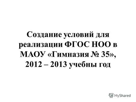 Создание условий для реализации ФГОС НОО в МАОУ «Гимназия 35», 2012 – 2013 учебны год.