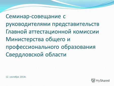 Семинар-совещание с руководителями представительств Главной аттестационной комиссии Министерства общего и профессионального образования Свердловской области.