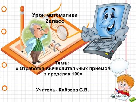 Урок математики 2 класс Тема : « Отработка вычислительных приемов в пределах 100» Учитель- Кобзева С.В.