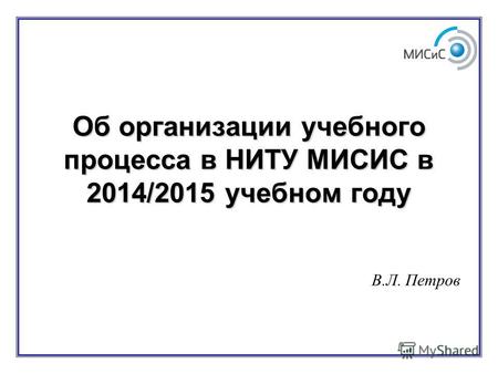 Об организации учебного процесса в НИТУ МИСИС в 2014/2015 учебном году В.Л. Петров.