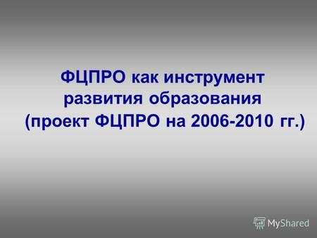 ФЦПРО как инструмент развития образования (проект ФЦПРО на 2006-2010 гг.)