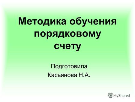 Методика обучения порядковому счету Подготовила Касьянова Н.А.