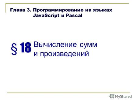 § 18 Вычисление сумм и произведений Глава 3. Программирование на языках JavaScript и Pascal.