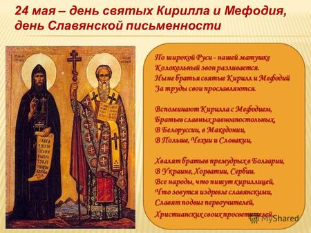 24 мая – день святых Кирилла и Мефодия, день Славянской письменности По широкой Руси - нашей матушке Колокольный звон разливается. Ныне братья святые Кирилл.