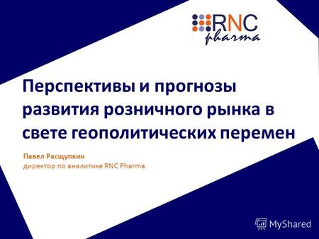 Перспективы и прогнозы развития розничного рынка в свете геополитических перемен Павел Расщупкин директор по аналитике RNC Pharma.