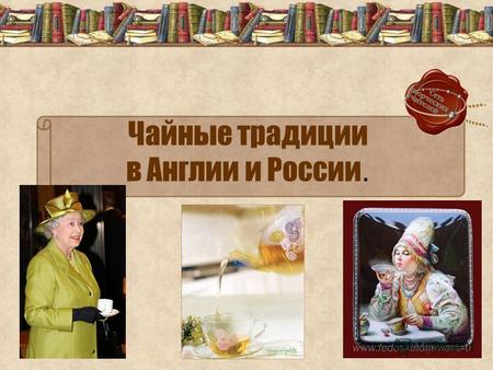 Чайные традиции в Англии и России.. Среди разнообразных напитков, изготовляемых людьми, самый известный и распространённый – чай. Необходимость осознания.
