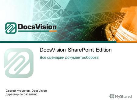 DocsVision SharePoint Edition Все сценарии документооборота Сергей Курьянов, DocsVision директор по развитию.