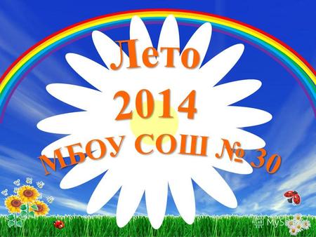 Лето- 2013 МБОУ СОШ 30 Лето- это маленькая жизнь!.