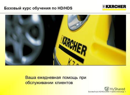 Базовый курс HD/HDS 2008-11 Шиян Александр 1 Базовый курс обучения по HD/HDS Ваша ежедневная помощь при обслуживании клиентов.