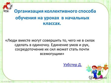 FokinaLida.75@mail.ru Организация коллективного способа обучения на уроках в начальных классах. «Люди вместе могут совершить то, чего не в силах сделать.