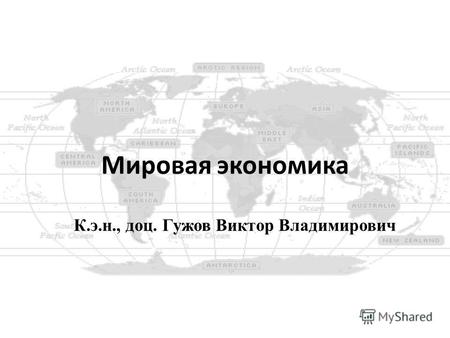 Мировая экономика К.э.н., доц. Гужов Виктор Владимирович.