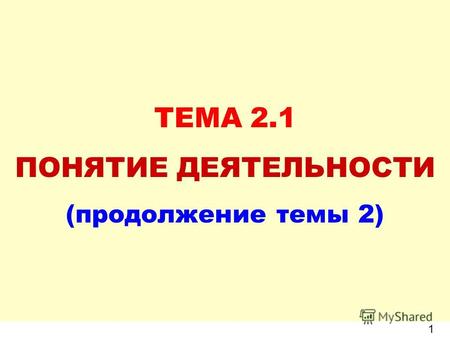 ТЕМА 2.1 ПОНЯТИЕ ДЕЯТЕЛЬНОСТИ (продолжение темы 2) 1.