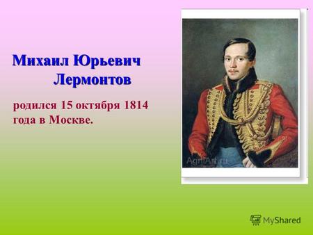 Михаил Юрьевич Лермонтов родился 15 октября 1814 года в Москве.