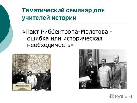 Тематический семинар для учителей истории «Пакт Риббентропа-Молотова - ошибка или историческая необходимость»
