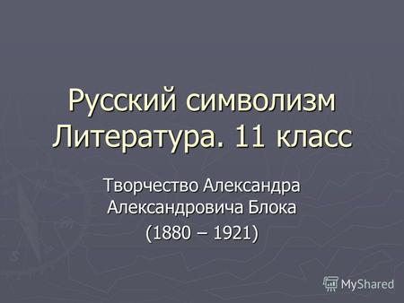 Русский символизм Литература. 11 класс Творчество Александра Александровича Блока (1880 – 1921)