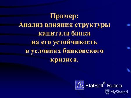 Пример: Анализ влияния структуры капитала банка на его устойчивость в условиях банковского кризиса. StatSoft ® Russia.