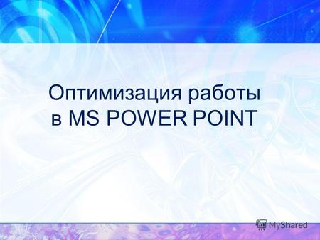 Оптимизация работы в MS POWER POINT. Цель Продемонстрировать Основные возможности программы MS POWER POINTпо созданию презентаций, сопровождающих исследовательские.