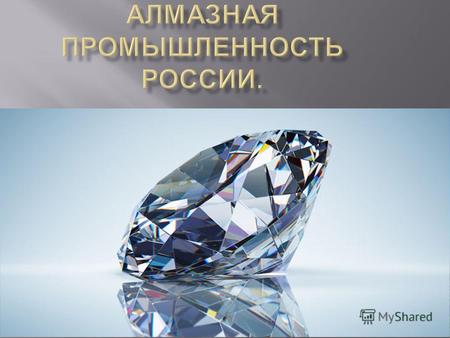 АЛМАЗНАЯ ПРОМЫШЛЕННОСТЬ отрасль горной промышленности по добыче и обработке алмазов, а также производству синтетических алмазов. Добыча алмазов одна из.