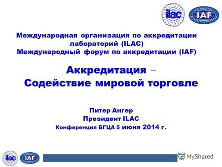 Международная организация по аккредитации лабораторий (ILAC) Международный форум по аккредитации (IAF) Аккредитация Содействие мировой торговле Питер Ангер.