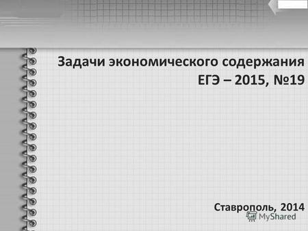 Задачи экономического содержания ЕГЭ – 2015, 19 Ставрополь, 2014.