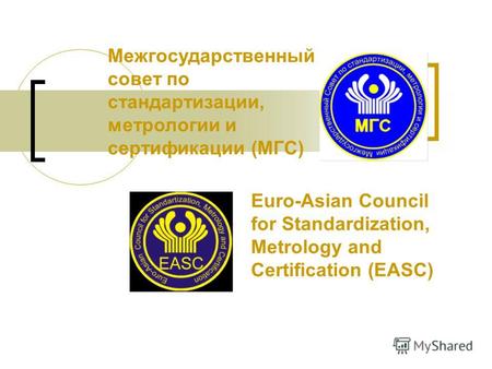Межгосударственный совет по стандартизации, метрологии и сертификации (МГС) Euro-Asian Council for Standardization, Metrology and Certification (EASC)