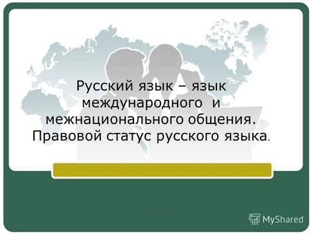 Русский язык – язык международного и межнационального общения. Правовой статус русского языка.