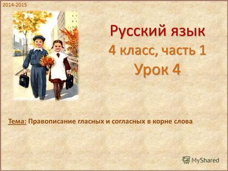 Русский язык 4 класс, часть 1 Урок 4 Тема: Правописание гласных и согласных в корне слова 2014-2015.