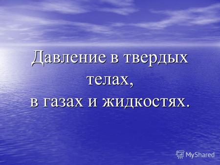 Давление в твердых телах, в газах и жидкостях.. Твердые тела; газы; жидкости. обозначение обозначение P единицы единицы Па Па.