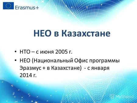 НЕО в Казахстане НТО – с июня 2005 г. НЕО (Национальный Офис программы Эразмус + в Казахстане) - с января 2014 г.