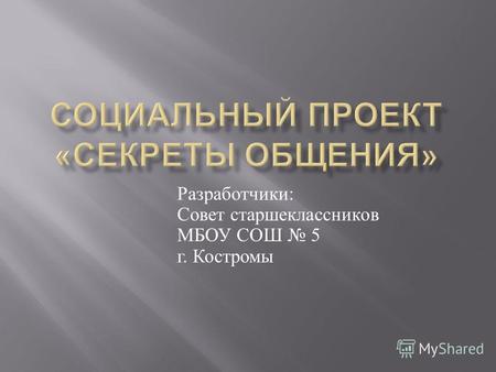 Разработчики : Совет старшеклассников МБОУ СОШ 5 г. Костромы.