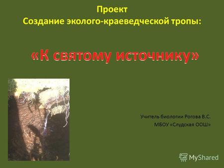 Проект Создание эколого-краеведческой тропы: Учитель биологии Рогова В.С. МБОУ «Слудская ООШ»