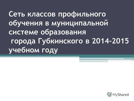 Сеть классов профильного обучения в муниципальной системе образования города Губкинского в 2014-2015 учебном году.