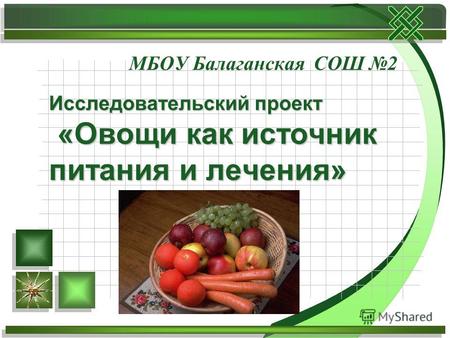 МБОУ Балаганская СОШ 2 Исследовательский проект «Овощи как источник питания и лечения»