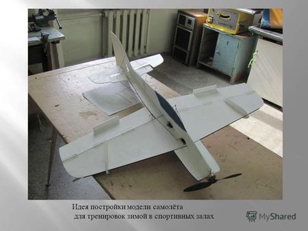 Идея постройки модели самолёта для тренировок зимой в спортивных залах.