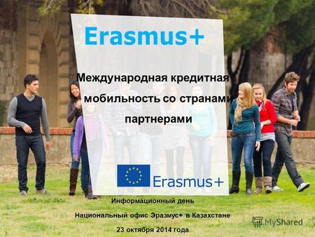Dat e: in 12 pts Erasmus+ Генствами Education and Culture Международная кредитная мобильность со странами партнерами Информационный день Национальный офис.