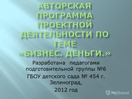 Разработана педагогами подготовительной группы 6 ГБОУ детского сада 454 г. Зеленоград, 2012 год.