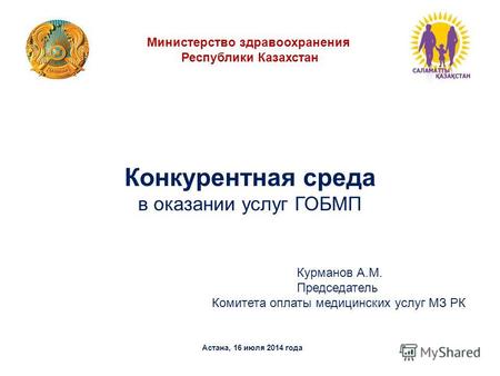 Конкурентная среда в оказании услуг ГОБМП Астана, 16 июля 2014 года Министерство здравоохранения Республики Казахстан Курманов А.М. Председатель Комитета.