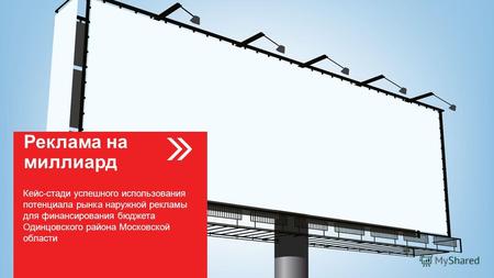 Реклама на миллиард Кейс-стади успешного использования потенциала рынка наружной рекламы для финансирования бюджета Одинцовского района Московской области.