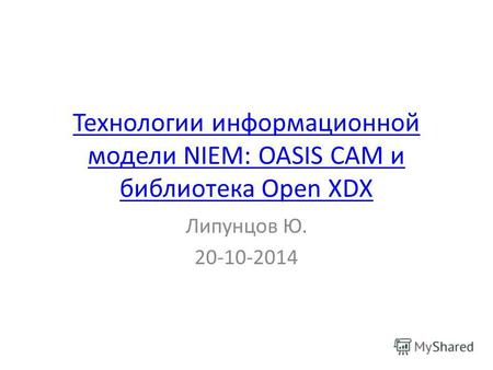 Технологии информационной модели NIEM: OASIS CAM и библиотека Open XDX Липунцов Ю. 20-10-2014.