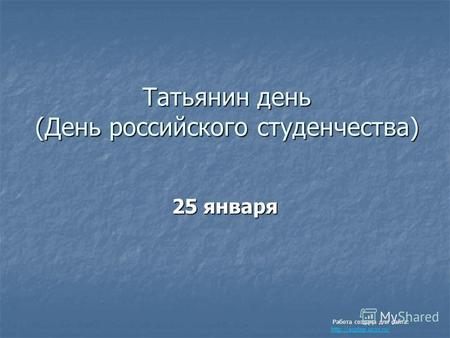 Татьянин день (День российского студенчества) 25 января Работа создана для сайта: