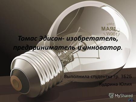 Томас Эдисон- изобретатель, предприниматель и инноватор. Выполнила студентка гр. 3Б2Б Кудрина Юлия.