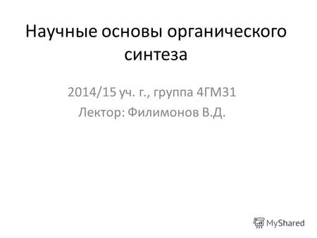 Научные основы органического синтеза 2014/15 уч. г., группа 4ГМ31 Лектор: Филимонов В.Д.
